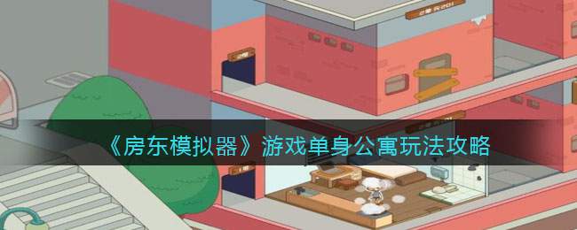 《房东模拟器》游戏单身公寓玩法攻略